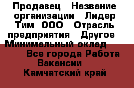 Продавец › Название организации ­ Лидер Тим, ООО › Отрасль предприятия ­ Другое › Минимальный оклад ­ 13 500 - Все города Работа » Вакансии   . Камчатский край